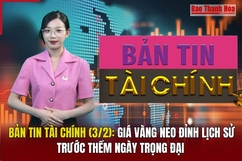 Bản tin Tài chính (3/2): Giá vàng neo đỉnh lịch sử trước thềm ngày trọng đại