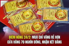 Điểm nóng 24/2: Mua chỉ vàng rẻ hơn cửa hàng 70 nghìn đồng, nhận kết đắng