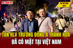 Tin thể thao 23/3: Tân HLV trưởng Đông Á Thanh Hóa đã có mặt tại Việt Nam