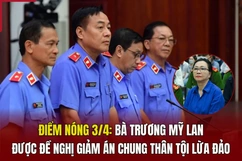 Điểm nóng 3/4: Bà Trương Mỹ Lan được đề nghị giảm án chung thân tội lừa đảo