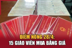 Điểm nóng 28/4: 15 giáo viên mua bằng giả