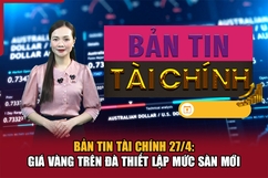 Bản tin Tài chính 27/4: Giá vàng trên đà thiết lập mức sàn mới
