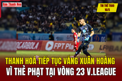 Tin thể thao 16/5: Thanh Hóa tiếp tục vắng Xuân Hoàng vì thẻ phạt tại vòng 23 V.League