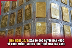 Điểm nóng 29/5: Xóa bỏ độc quyền Nhà nước về vàng miếng, nghiên cứu thuế mua bán vàng