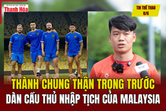 Tin thể thao 8/6: Thành Chung thận trọng trước dàn cầu thủ nhập tịch của Malaysia