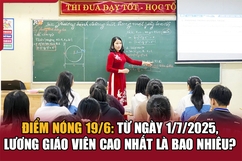 Điểm nóng 19/6: Từ ngày 1/7/2025, lương giáo viên cao nhất là bao nhiêu?