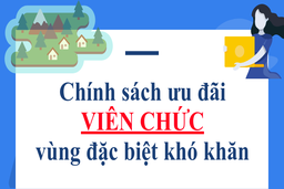 Chính sách ưu đãi viên chức vùng đặc biệt khó khăn