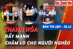 Bản tin 18h ngày 26-12: Thanh Hóa đẩy mạnh chăm lo cho người nghèo