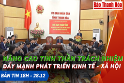 Bản tin 18 giờ ngày 28 - 12: Nâng cao tinh thần trách nhiệm, kịp thời giải quyết các khó khăn, vướng mắc, đẩy mạnh phát triển kinh tế - xã hội