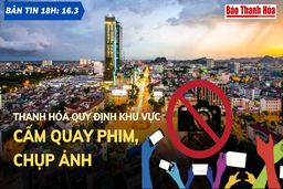 Bản tin 18h ngày 16-3: Thanh Hóa quy định khu vực cấm quay phim, chụp ảnh