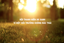 Đội thanh niên 36 Xanh: Vì một môi trường không rác thải