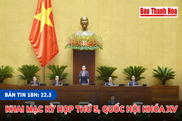 Bản tin 18h ngày 22-5:  Khai mạc Kỳ họp thứ 5, Quốc hội khóa XV