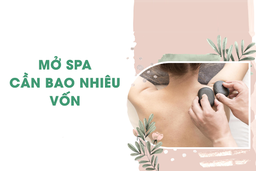 Chi phí mở spa là bao nhiêu? Cách tối ưu chi phí mở spa dành cho bạn