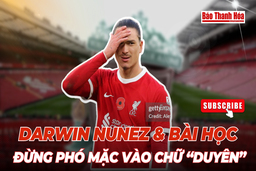 Darwin Nunez và bài học đừng phó mặc vào chữ “duyên”