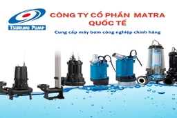 Matra Quốc Tế - Đối tác đáng tin cậy trong lĩnh vực máy bơm nước thải Tsurumi