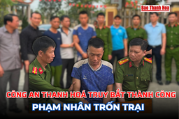 Công an Thanh Hoá truy bắt thành công phạm nhân trốn trại