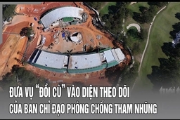 Điểm nóng 26/7: Đưa vụ “Đồi cù” vào diện theo dõi của ban chỉ đạo phòng chống tham nhũng