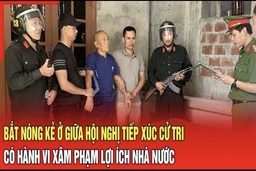 Điểm nóng 4/8: Bắt nóng kẻ ở giữa hội nghị tiếp xúc cử tri có hành vi xâm phạm lợi ích nhà nước