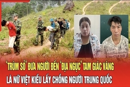 Điểm nóng 12/8:‘Trùm sỏ’ đưa người đến ‘địa ngục’ Tam Giác Vàng là nữ Việt kiều lấy chồng Trung Quốc