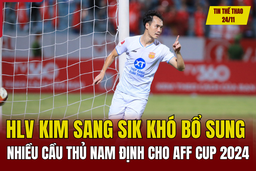 Tin thể thao 24/11: HLV Kim Sang Sik khó bổ sung nhiều cầu thủ Nam Định cho AFF Cup 2024