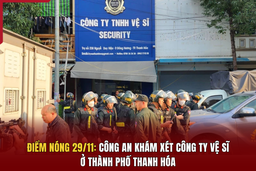 Điểm nóng 29/11: Công an khám xét công ty vệ sĩ ở TP Thanh Hóa