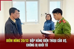 Điểm nóng 20/12: Đập hỏng điện thoại của vợ, chồng bị khởi tố