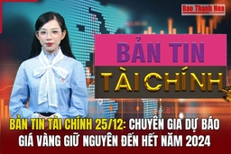 Bản tin Tài chính 25/12: Chuyên gia dự báo giá vàng giữ nguyên đến hết năm 2024