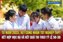 [Bản tin 18h] Từ năm 2025, xét công nhận tốt nghiệp THPT kết hợp học bạ và kết quả thi theo tỷ lệ 50-50