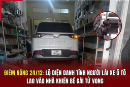 Điểm nóng 24/12:  Lộ diện danh tính người lái xe ô tô lao  vào nhà  khiến bé gái tử vong