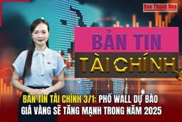 Bản tin Tài chính 3/1: Phố Wall dự báo giá vàng sẽ tăng mạnh trong năm 2025