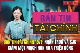 Bản tin Tài chính 15/1: Nhẫn trơn và SJC giảm một mạch hơn nửa triệu đồng