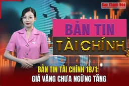 Bản tin Tài chính 18/1: Giá vàng chưa ngừng tăng