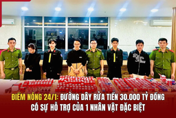 Điểm nóng 24/1: Đường dây rửa tiền 30.000 tỷ đồng có sự hỗ trợ của 1 nhân vật đặc biệt