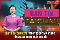 Bản tin Tài chính 2/2: Vàng “xô đổ” mọi kỷ lục, tăng mạnh trong tuần nghỉ Tết