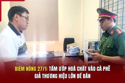 Điểm nóng 27/1: Tẩm ướp hoá chất vào cà phê, giả thương hiệu lớn để bán