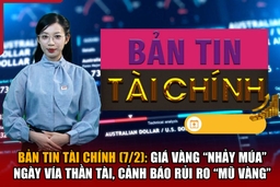 Bản tin Tài chính (7/2): Giá vàng “nhảy múa” ngày vía Thần Tài, cảnh báo rủi ro “mũ vàng”