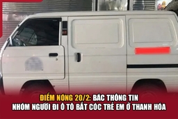 Điểm nóng 20/2: Bác thông tin nhóm người đi ô tô bắt cóc trẻ em ở Thanh Hóa