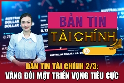 Bản tin Tài chính 2/3: Vàng đối mặt triển vọng tiêu cực