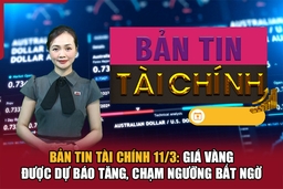 Bản tin Tài chính 11/3: Giá vàng được dự báo tăng, chạm ngưỡng bất ngờ