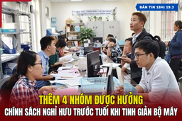 [Bản tin 18h] Thêm 4 nhóm được hưởng chính sách nghỉ hưu trước tuổi khi tinh giản bộ máy