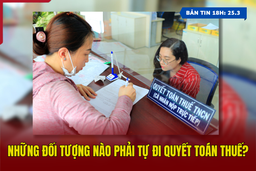 [Bản tin 18h] Những đối tượng nào phải tự đi quyết toán thuế?