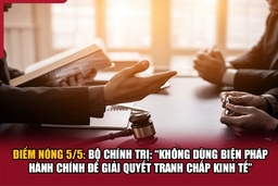 Điểm nóng 5/5: Bộ Chính trị: “Không dùng biện pháp hành chính để giải quyết tranh chấp kinh tế”
