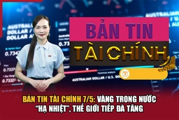 Bản tin Tài chính 7/5: Vàng trong nước “hạ nhiệt”, thế giới tiếp đà tăng