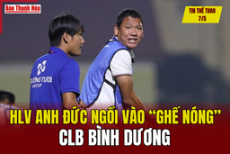 Tin thể thao 7/5: HLV Anh Đức ngồi vào “ghế nóng” CLB Bình Dương