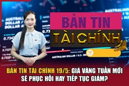 Bản tin Tài chính (19/5): Giá vàng tuần mới sẽ phục hồi hay tiếp tục giảm?
