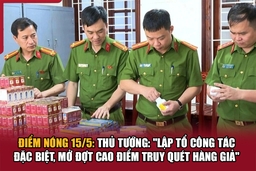 Điểm nóng 15/5: Thủ tướng: “Lập tổ công tác đặc biệt, mở đợt cao điểm truy quét hàng giả”