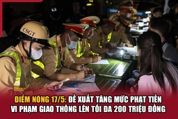 Điểm nóng 17/5: Đề xuất tăng mức phạt tiền vi phạm giao thông lên tối đa 200 triệu đồng