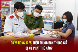 Điểm nóng 14/5: Hiệu thuốc bán thuốc giả bị xử phạt thế nào?