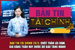Bản tin Tài chính 26/5: Chốt tuần lãi đậm, giá vàng tuần này được dự báo tăng mạnh