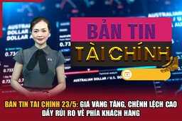 Bản vao m88 Tài chính (23/5): Giá vàng tăng, chênh lệch cao đẩy rủi ro về phía khách hàng